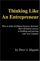 Thinking Like An Entrepreneur: How To Make Intelligent Business Decisions That Will Lead To Success In Building and Growing Your Own Company