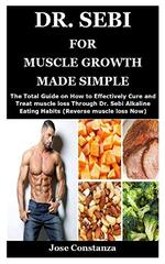 Dr. Sebi for Muscle Growth Made Simple: The Total Guide on How to Effectively Cure and Treat muscle loss Through Dr. Sebi Alkaline Eating Habits (Reverse muscle loss Now)