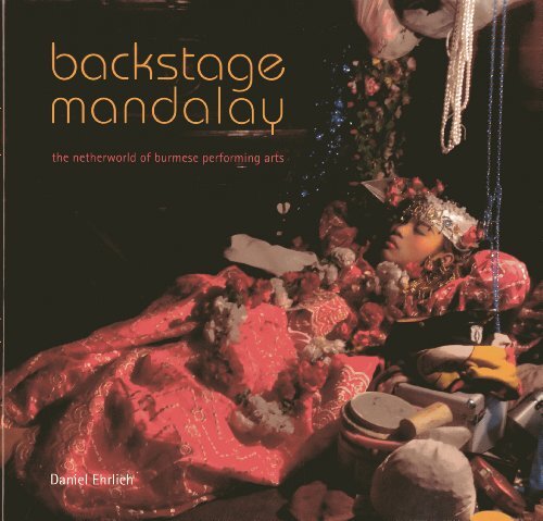Backstage Mandalay: The Netherworld of the Burmese Performing Arts by Ehrlich, Daniel