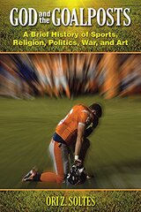 God and the Goalposts: A Brief History of Sports, Religion, Politics, War, and Art