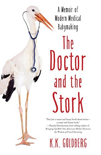 The Doctor and the Stork: A Memoir of Modern Medical Babymaking by Goldberg, K. K.