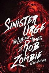 Sinister Urge: The Life and Times of Rob Zombie by McIver, Joel