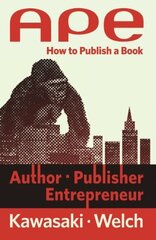 Ape: Author, Publisher, Entrepreneur by Kawasaki, Guy/ Welch, Shawn