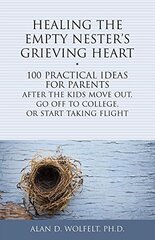 Healing the Empty Nester's Grieving Heart: 100 Practical Ideas for Parents After the Kids Move Out, Go Off to College, or Start Taking Flight