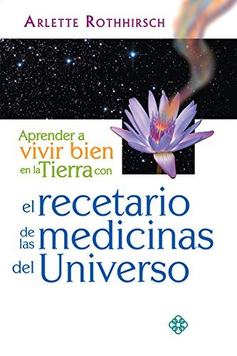 Aprender a vivir bien en la tierra con el recetario de las medicinas del universo by Rothhirsch, Arlette