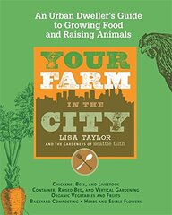 Your Farm in the City: An Urban-Dweller's Guide to Growing Food and Raising Livestock
