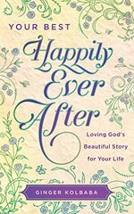 Your Best Happily Ever After: Loving God's Beautiful Story for Your Life