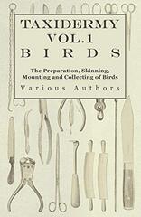 Taxidermy Vol.1 Birds - The Preparation, Skinning, Mounting and Collecting of Birds