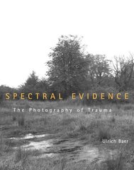 Spectral Evidence: The Photography of Trauma by Baer, Ulrich