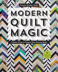 Modern Quilt Magic: 5 Parlor Tricks to Expand Your Piecing Skills: 17 Captivating Projects